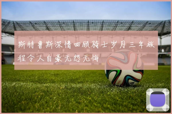斯特鲁斯深情回顾骑士岁月三年旅程令人自豪无怨无悔