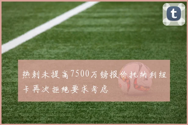 热刺未提高7500万镑报价托纳利纽卡再次拒绝要求考虑