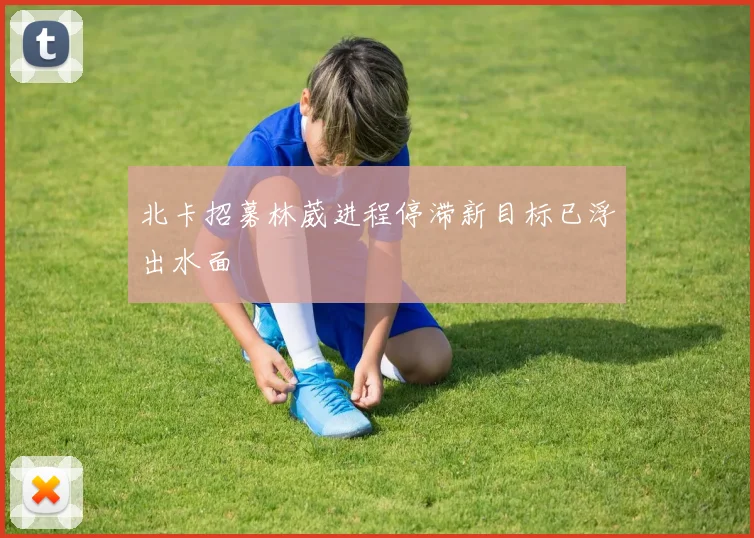 北卡招募林葳进程停滞新目标已浮出水面