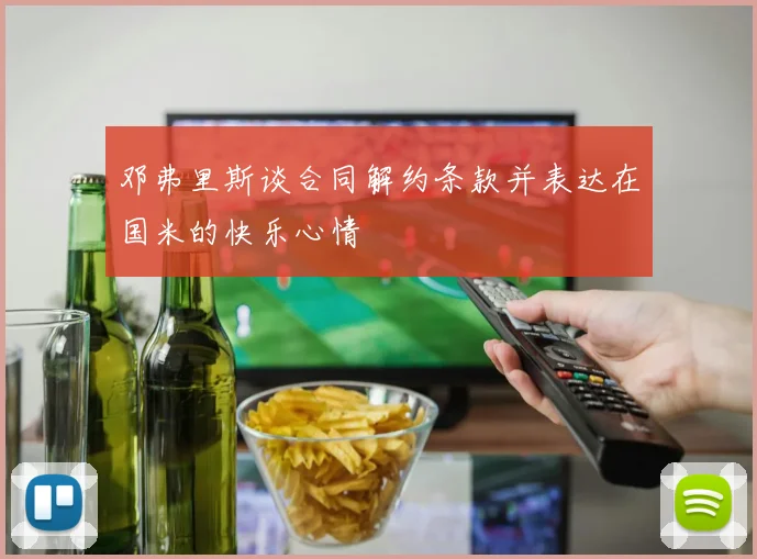 邓弗里斯谈合同解约条款并表达在国米的快乐心情