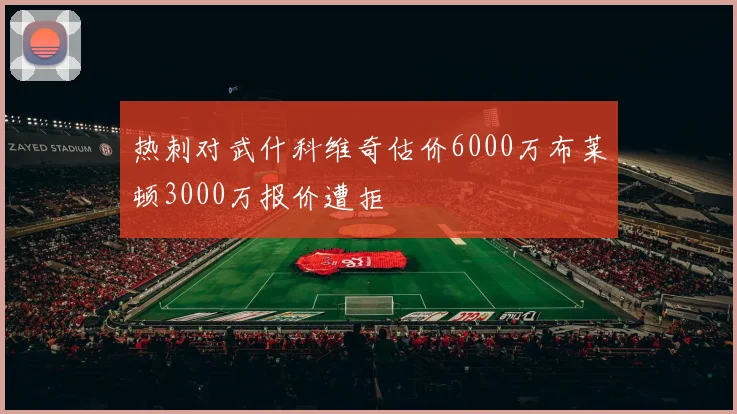 热刺对武什科维奇估价6000万布莱顿3000万报价遭拒