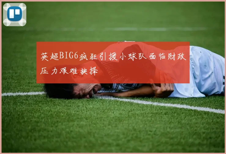 英超BIG6疯狂引援小球队面临财政压力艰难抉择