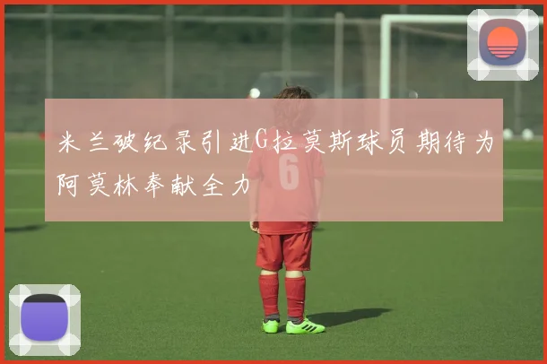 米兰破纪录引进G拉莫斯球员期待为阿莫林奉献全力