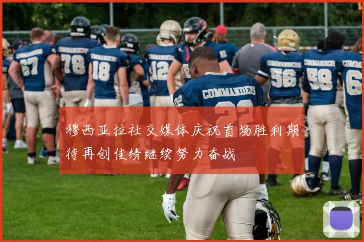 穆西亚拉社交媒体庆祝首场胜利期待再创佳绩继续努力奋战