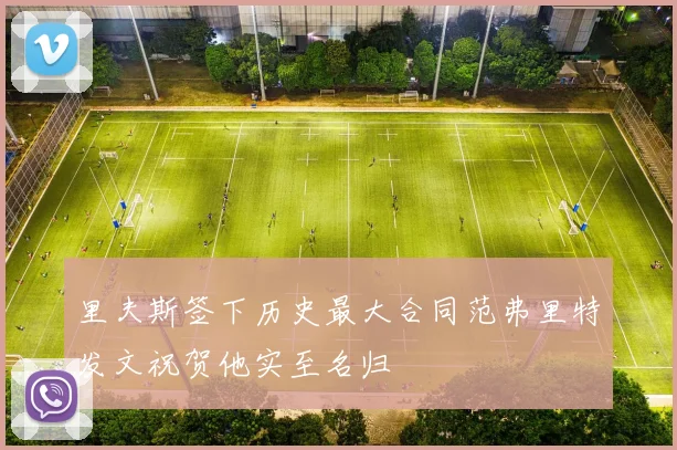 里夫斯签下历史最大合同范弗里特发文祝贺他实至名归