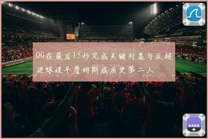 OG在最后15秒完成关键封盖与反超进球追平詹姆斯成历史第二人