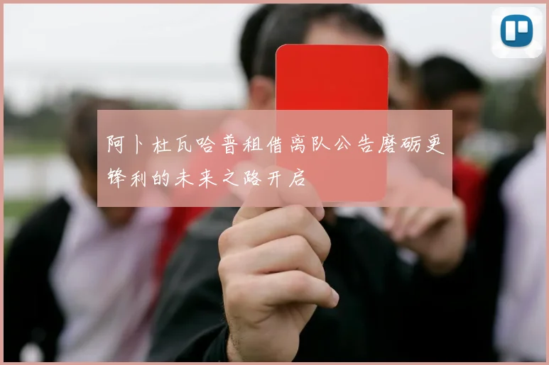 阿卜杜瓦哈普租借离队公告磨砺更锋利的未来之路开启