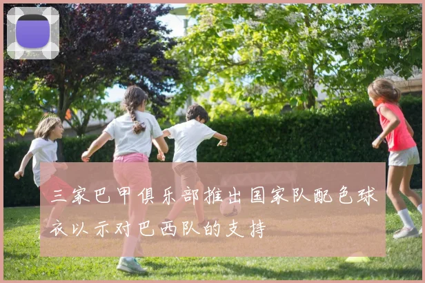 三家巴甲俱乐部推出国家队配色球衣以示对巴西队的支持